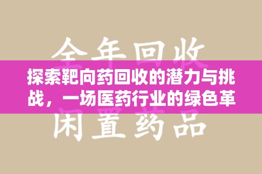 南通探索靶向药回收的潜力与挑战，一场医药行业的绿色革命