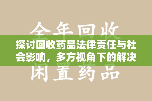 南通探讨回收药品法律责任与社会影响，多方视角下的解决方案