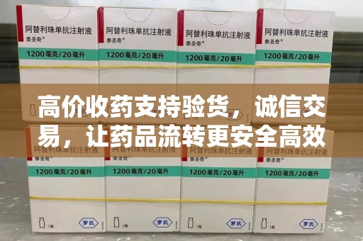 南通高价收药支持验货，诚信交易，让药品流转更安全高效