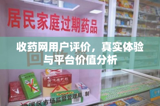 南通收药网用户评价，真实体验与平台价值分析