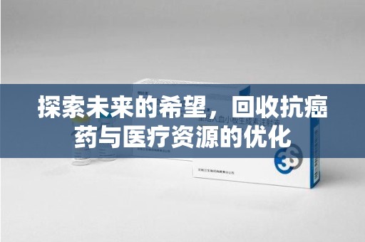 南通探索未来的希望，回收抗癌药与医疗资源的优化