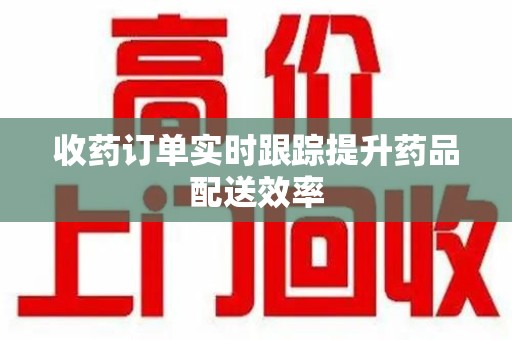 南通收药订单实时跟踪提升药品配送效率
