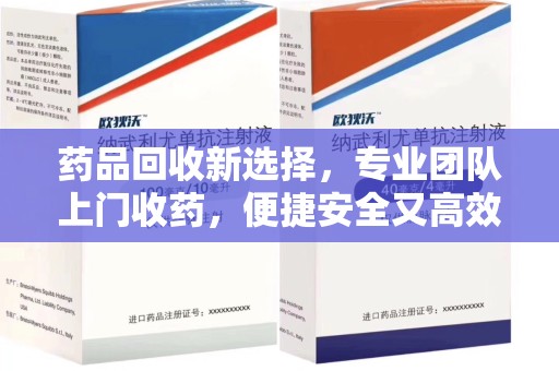 南通药品回收新选择，专业团队上门收药，便捷安全又高效