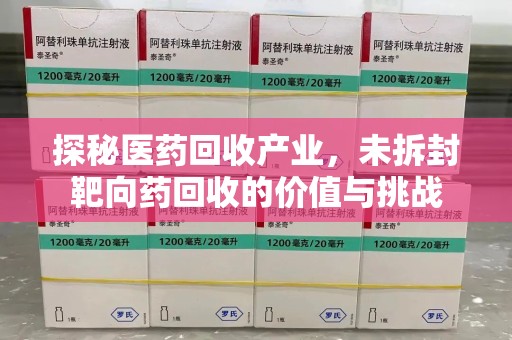 南通探秘医药回收产业，未拆封靶向药回收的价值与挑战
