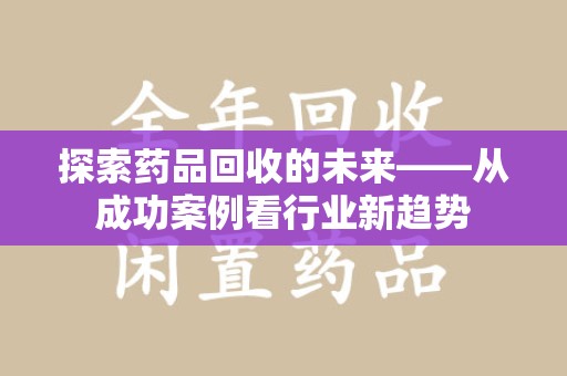 南通探索药品回收的未来——从成功案例看行业新趋势
