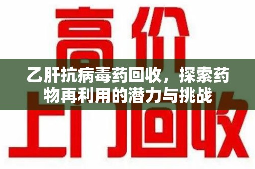 南通乙肝抗病毒药回收，探索药物再利用的潜力与挑战