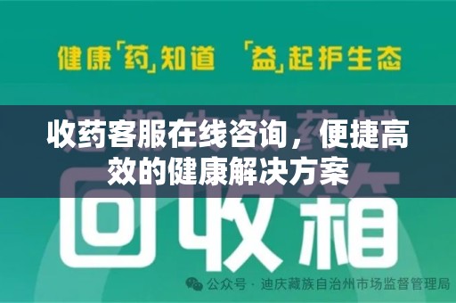南通收药客服在线咨询，便捷高效的健康解决方案