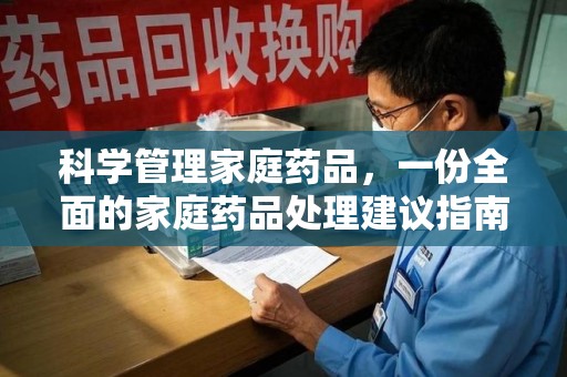 南通科学管理家庭药品，一份全面的家庭药品处理建议指南