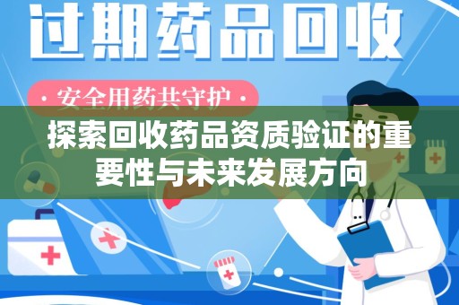 南通探索回收药品资质验证的重要性与未来发展方向