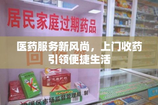 南通医药服务新风尚，上门收药引领便捷生活