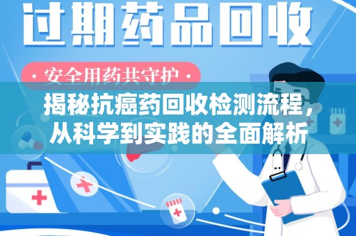 南通揭秘抗癌药回收检测流程，从科学到实践的全面解析