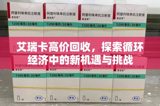 南通艾瑞卡高价回收，探索循环经济中的新机遇与挑战