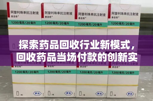 南通探索药品回收行业新模式，回收药品当场付款的创新实践
