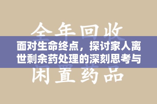 南通面对生命终点，探讨家人离世剩余药处理的深刻思考与实践方法