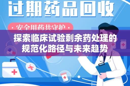 南通探索临床试验剩余药处理的规范化路径与未来趋势