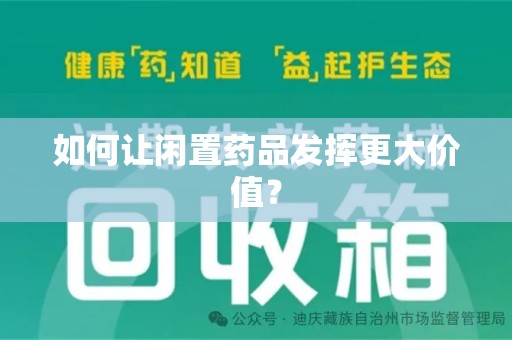 南通如何让闲置药品发挥更大价值？