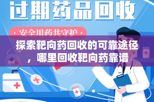 南通探索靶向药回收的可靠途径，哪里回收靶向药靠谱