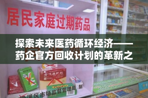 南通探索未来医药循环经济——药企官方回收计划的革新之路