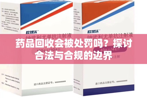 南通药品回收会被处罚吗？探讨合法与合规的边界