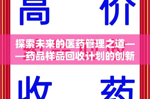 南通探索未来的医药管理之道——药品样品回收计划的创新与实践