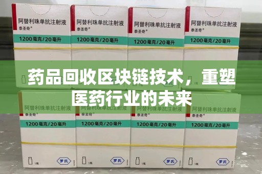 南通药品回收区块链技术，重塑医药行业的未来