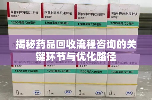 南通揭秘药品回收流程咨询的关键环节与优化路径