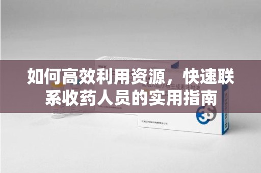 南通如何高效利用资源，快速联系收药人员的实用指南