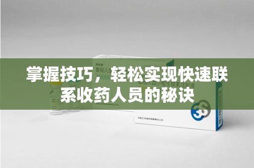 南通掌握技巧，轻松实现快速联系收药人员的秘诀