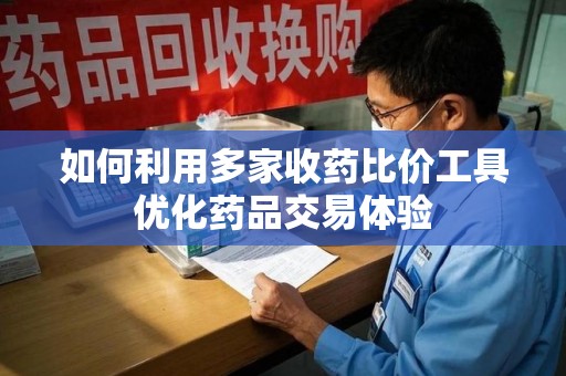 南通如何利用多家收药比价工具优化药品交易体验