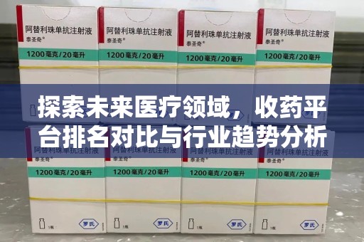 南通探索未来医疗领域，收药平台排名对比与行业趋势分析