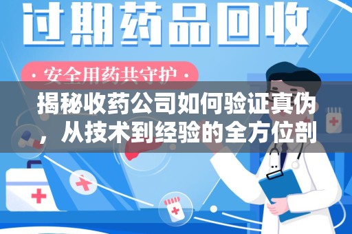 南通揭秘收药公司如何验证真伪，从技术到经验的全方位剖析