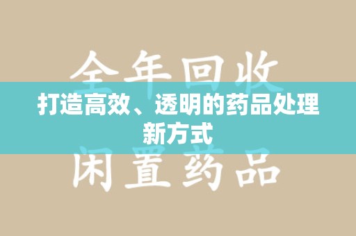 南通打造高效、透明的药品处理新方式
