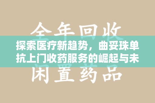 南通探索医疗新趋势，曲妥珠单抗上门收药服务的崛起与未来
