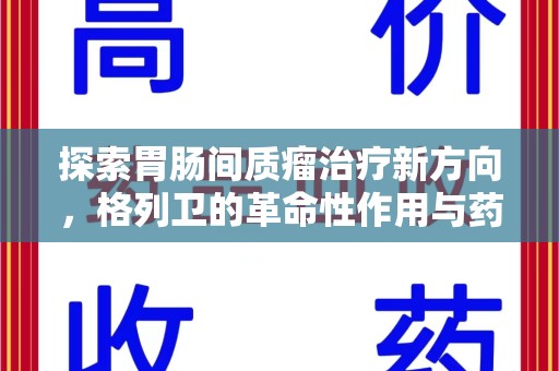 南通探索胃肠间质瘤治疗新方向，格列卫的革命性作用与药物回收的意义