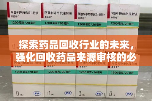 南通探索药品回收行业的未来，强化回收药品来源审核的必要性