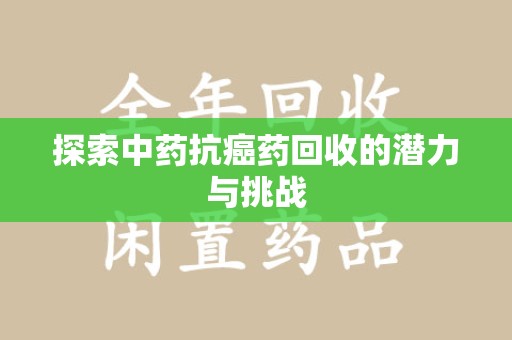 南通探索中药抗癌药回收的潜力与挑战