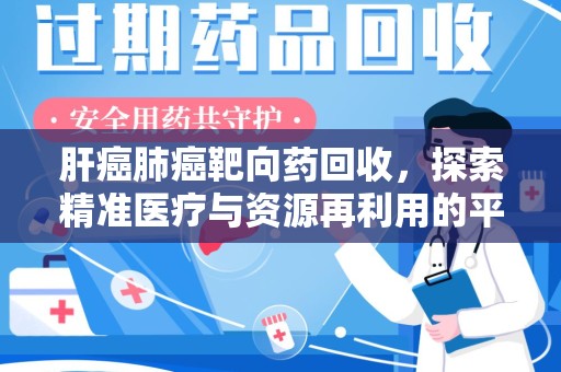 南通肝癌肺癌靶向药回收，探索精准医疗与资源再利用的平衡