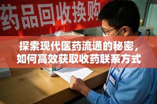 南通探索现代医药流通的秘密，如何高效获取收药联系方式并优化资源利用