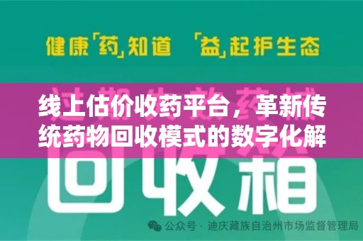 南通线上估价收药平台，革新传统药物回收模式的数字化解决方案