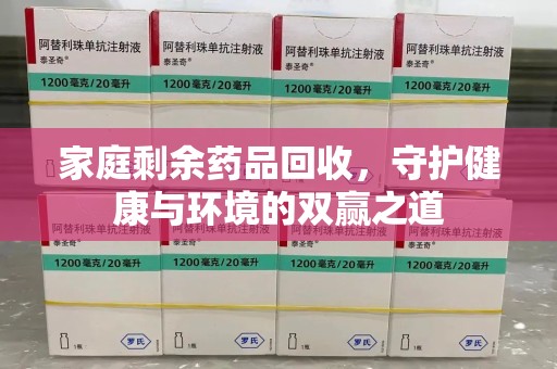 南通家庭剩余药品回收，守护健康与环境的双赢之道