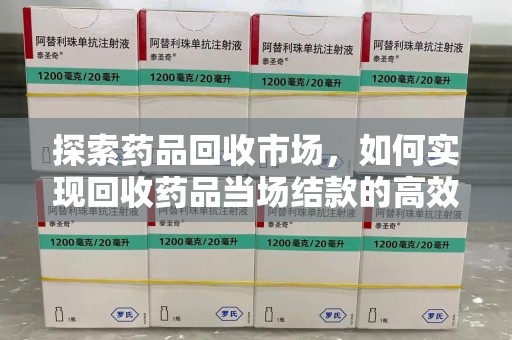 南通探索药品回收市场，如何实现回收药品当场结款的高效模式
