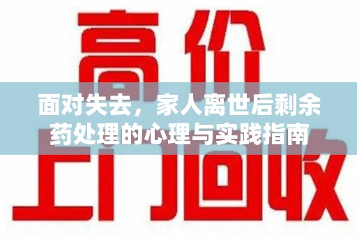 南通面对失去，家人离世后剩余药处理的心理与实践指南