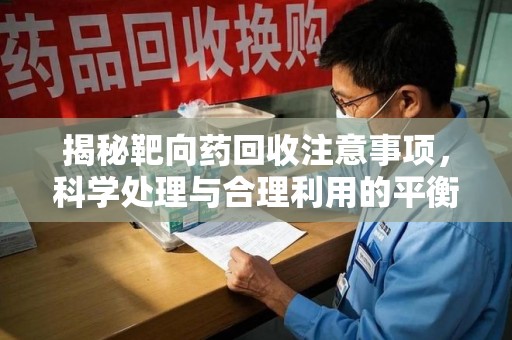 南通揭秘靶向药回收注意事项，科学处理与合理利用的平衡之道