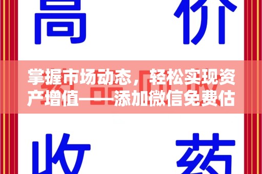 南通掌握市场动态，轻松实现资产增值——添加微信免费估价服务助您一臂之力