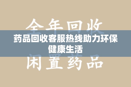 南通药品回收客服热线助力环保健康生活