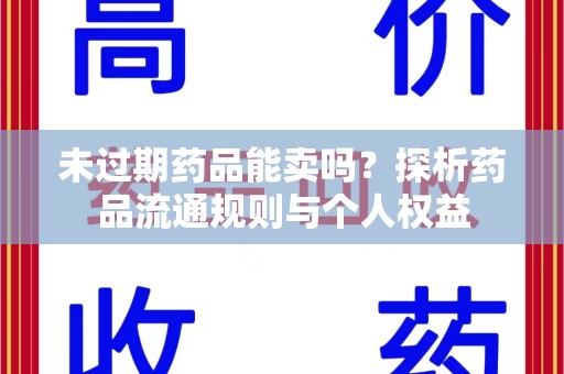 南通未过期药品能卖吗？探析药品流通规则与个人权益