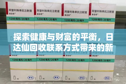 南通探索健康与财富的平衡，日达仙回收联系方式带来的新机遇