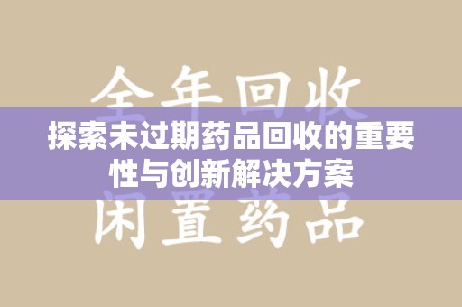 南通探索未过期药品回收的重要性与创新解决方案