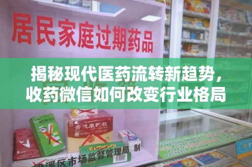 南通揭秘现代医药流转新趋势，收药微信如何改变行业格局
