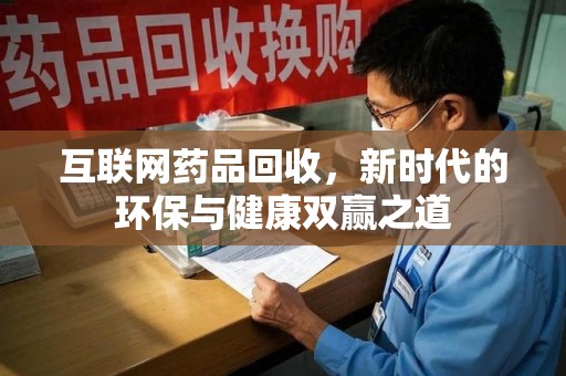 南通互联网药品回收，新时代的环保与健康双赢之道